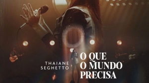 Letra e música: ouça ‘O Que O Mundo Precisa’, de Thaiane Seghetto